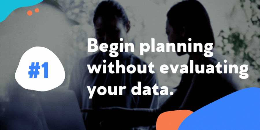 Begin planning without evaluating your data