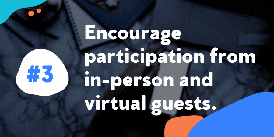 Encourage participation from in-person and virtual guests.
