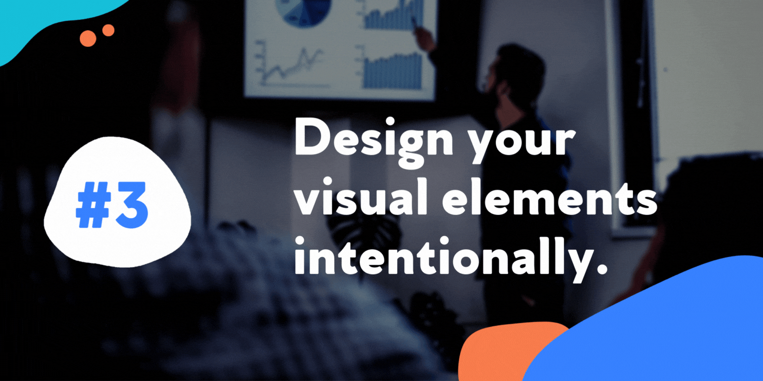 Design your visual elements intentionally.