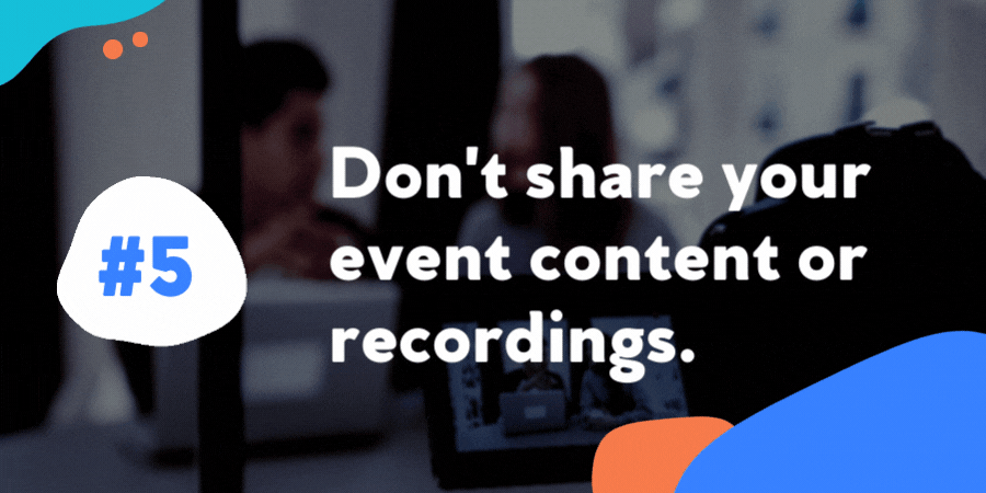 Dont share event content or recordings.