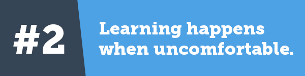 Learning happens when we're uncomfortable.