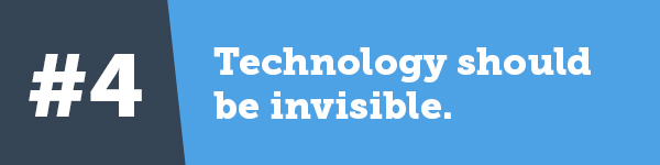 4. Technology should be invisible.