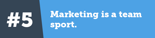 5. Marketing is a team sport.