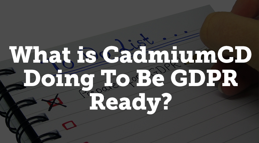 Data privacy and processing transparency is very important to CadmiumCD, and GDPR is allowing us to take privacy and transparency to the next level. Here’s what we’re doing to make sure we’re compliant with GDPR so you won’t need to worry.