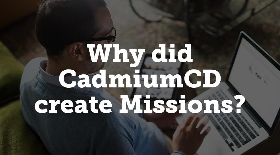 Missions were created to improve user experience within CadmiumCD modules. The main goal was to deliver a better onboarding experience to all clients. Many additional benefits arose during development of this system.