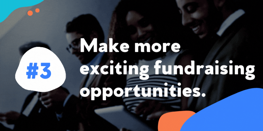 Make more exciting fundraising opportunities.