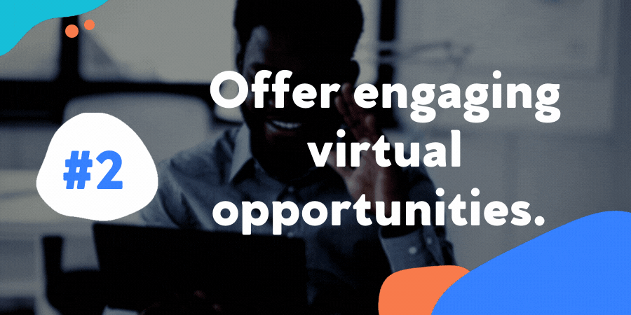 Offer engaging virtual opportunities.