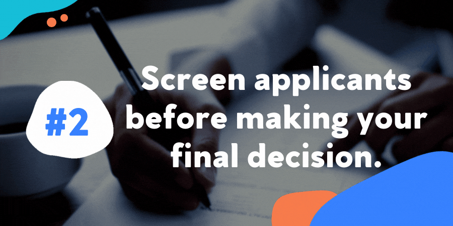 Screen applicants before making your final decision.