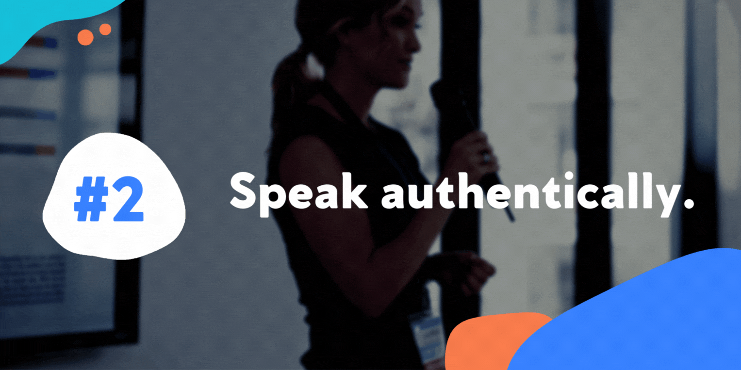 Speak authentically.