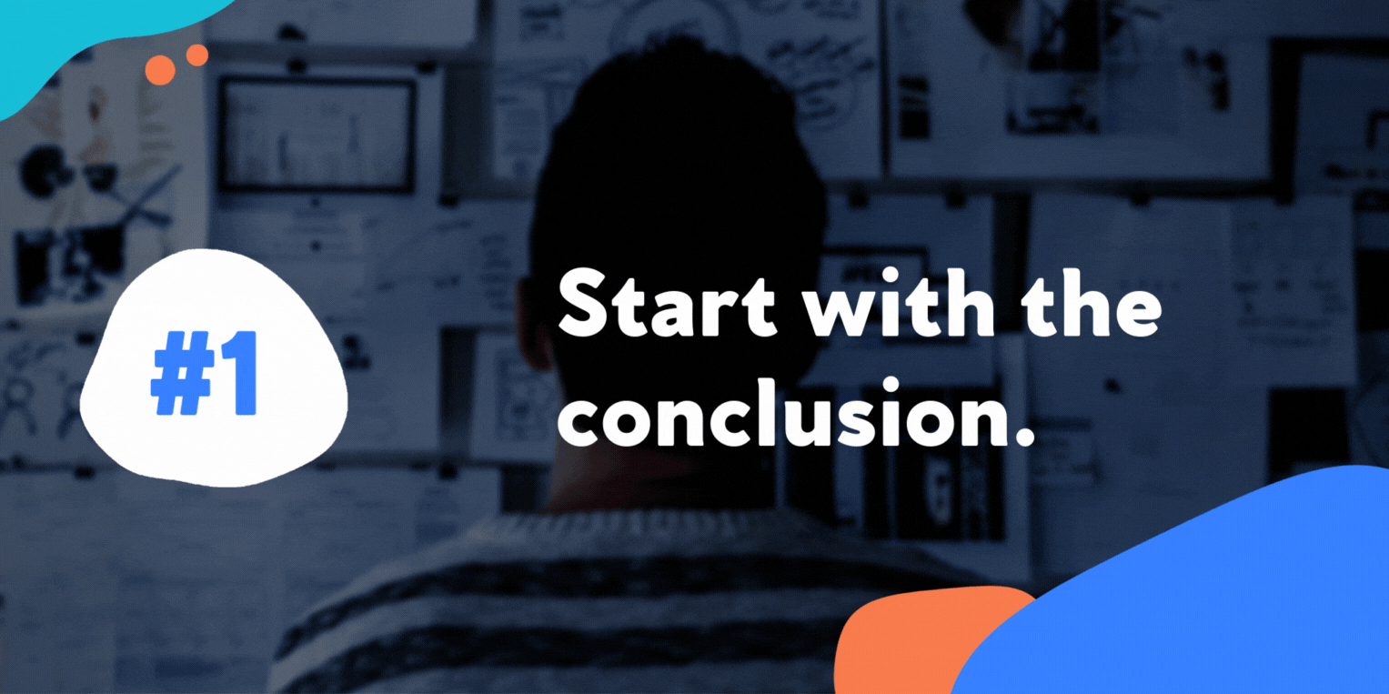 Start with the conclusion.