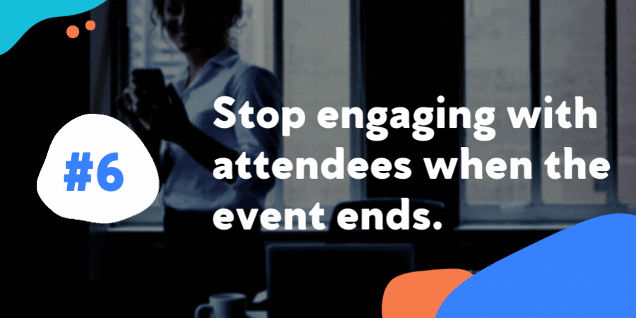 Stop engaging with attendees when the event ends.