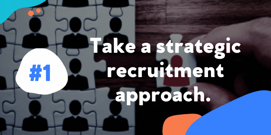 Take a strategic recruitment approach.