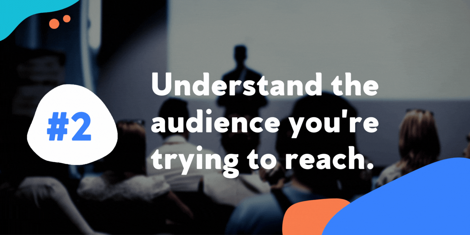 Understand the audience youre trying to reach.