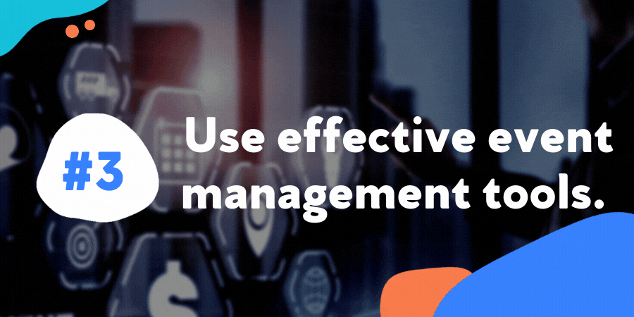 Use effective event management tools.