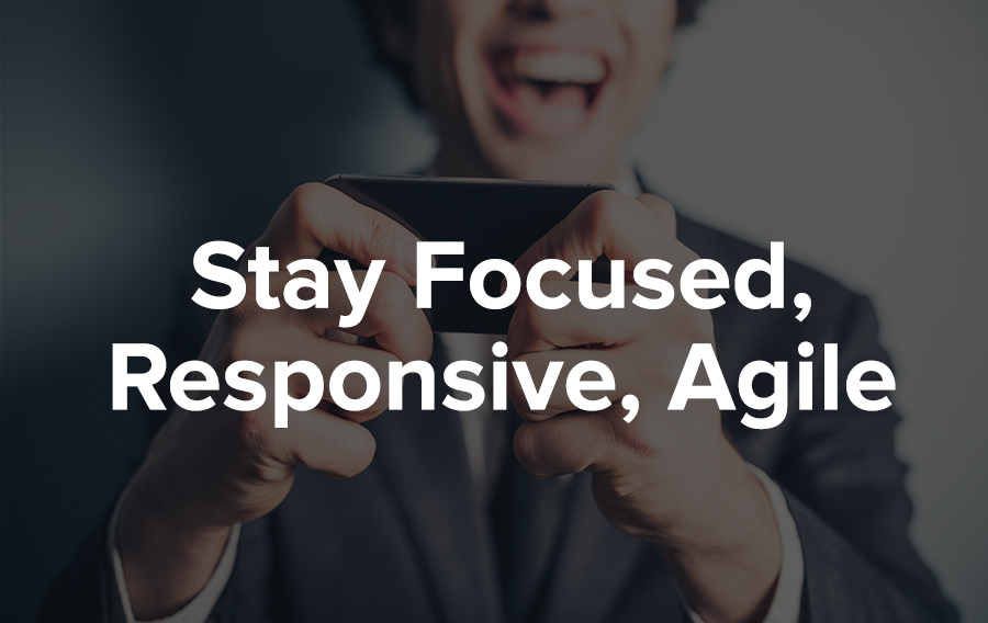 Stay Focused, Responsive, and Agile